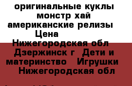 оригинальные куклы монстр хай американские релизы › Цена ­ 1 800 - Нижегородская обл., Дзержинск г. Дети и материнство » Игрушки   . Нижегородская обл.